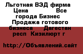 Льготная ВЭД фирма › Цена ­ 160 000 - Все города Бизнес » Продажа готового бизнеса   . Дагестан респ.,Кизилюрт г.